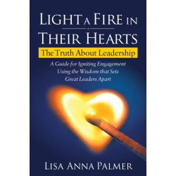 Light a Fire in Their Hearts: The Truth About Leadership