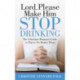 Lord Please Make Him Stop Drinking: The Christian Woman's Guide to Thrive No Matter What