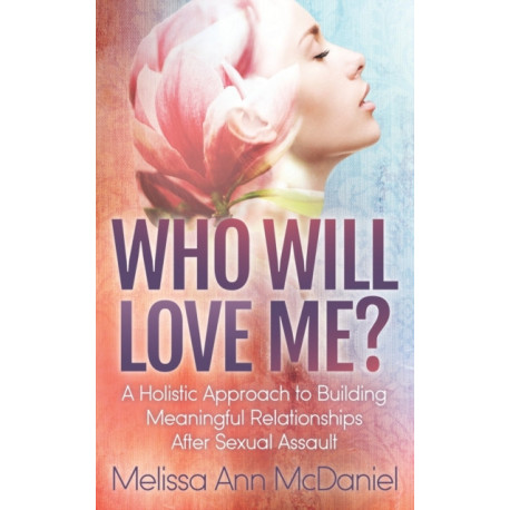 Who Will Love Me?: A Holistic Approach to Building Meaningful Relationships After Sexual Assault