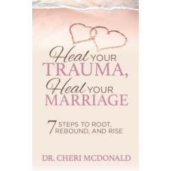 Heal Your Trauma, Heal Your Marriage: 7 Steps to Root, Rebound and Rise