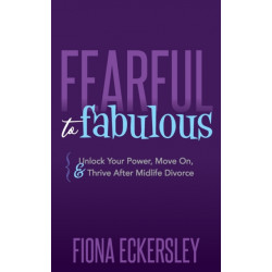Fearful to Fabulous: Unlock Your Power, Move On, and Thrive After Midlife Divorce