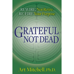 Grateful, Not Dead: Rewire, Not Retire. Re-fire Your Purpose