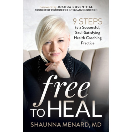 Free to Heal: 9 Steps to a Successful, Soul-Satisfying Health Coaching Practice