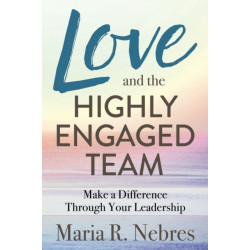 Love and the Highly-Engaged Team: Make a Difference Through Your Leadership