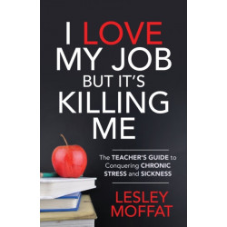 I Love My Job But It's Killing Me: The Teacher's Guide to Conquering Chronic Stress and Sickness