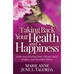 Taking Back Your Health and Happiness: Hope and Healing from Chronic Pain, Fatigue, and Invisible Illness