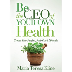 Be the CEO of Your Own Health: Create Your Perfect, Feel-Good Lifestyle