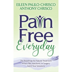 Pain Free Everyday: The Roadmap for Natural Treatment When Pills, Injections, or Surgery Aren't Your Solutions