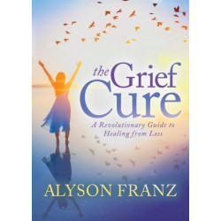 The Grief Cure: A Revolutionary Guide to Healing from Loss