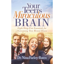 Your Teen's Miraculous Brain: Eight Drug-Free Essentials for Overcoming Teen Mental Illness