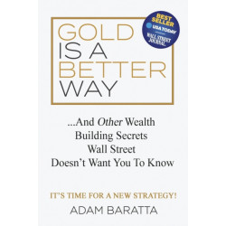 Gold Is A Better Way: And Other Wealth Building Secrets Wall Street Doesn't Want You To Know