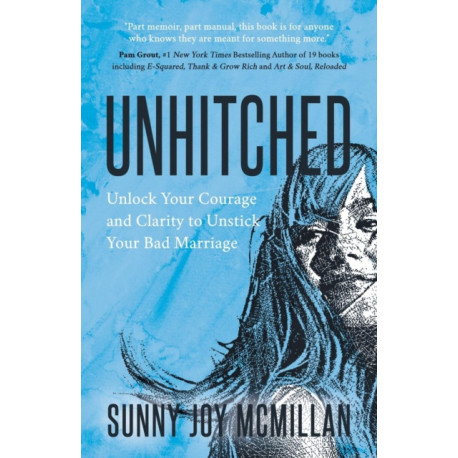 Unhitched: Unlock Your Courage and Clarity to Unstick Your Bad Marriage
