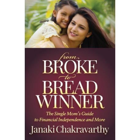 From Broke to Breadwinner: The Single Mom's Guide to Financial Independence and More