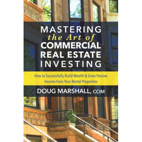 Mastering the Art of Commercial Real Estate Investing: How to Successfully Build Wealth and Grow Passive Income from Your Rental Properties