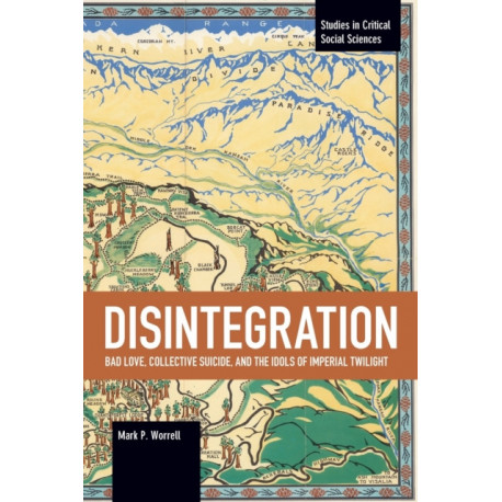 Disintegration: Bad Love, Collective Suicide, and the Idols of Imperial Twilight: Volume Two of Sacrifice and Self-Defeat