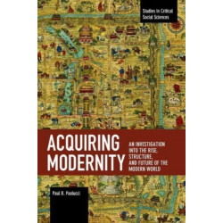 Acquiring Modernity: An Investigation into the Rise, Structure, and Future of the Modern World
