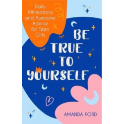 Be True To Yourself: Daily Affirmations and Awesome Advice for Teen Girls (Gifts for Teen Girls, Teen and Young Adult Maturing and Bullying Issues)