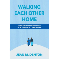 Walking Each Other Home: Spiritual Companionship for Dementia Caregivers