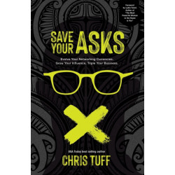Save Your Asks: Evolve Your Network Currencies, Grow Your Influence and 3X Your Sales