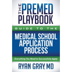 The Premed Playbook Guide to the Medical School Application Process: Everything You Need to Successfully Apply