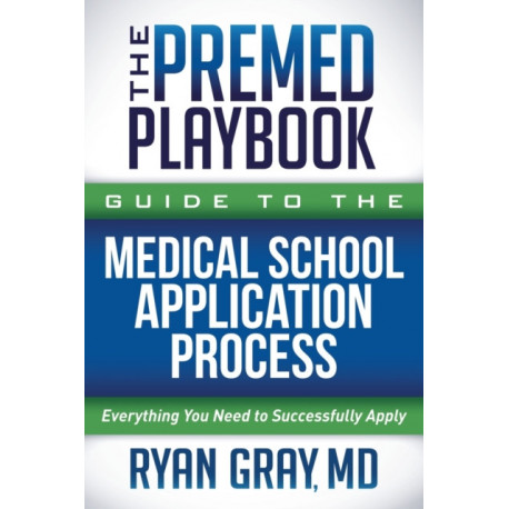 The Premed Playbook Guide to the Medical School Application Process: Everything You Need to Successfully Apply