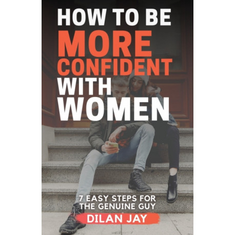 How to Be More Confident with Women: 7 Easy Steps for the Genuine Guy