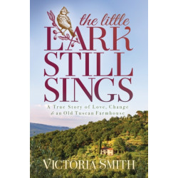 The Little Lark Still Sings: A True Story of Love, Change & an Old Tuscan Farmhouse