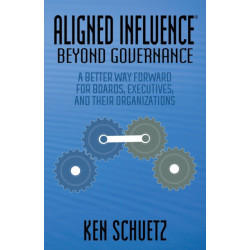 Aligned Influence: Beyond Governance: A Better Way Forward for Boards, Executives, and Their Organizations