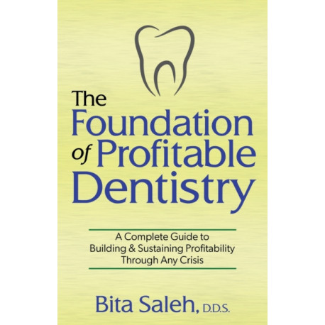The Foundation of Profitable Dentistry: A Complete Guide to Building & Sustaining Profitability Through Any Crisis