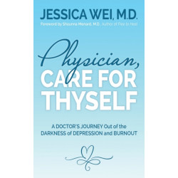 Physician, Care for Thyself: A Doctor's Journey Out of the Darkness of Depression and Burnout formerly subtitled True Confessions of an OB/GYN Who Quit Her Job to Save Her Life