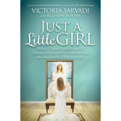Just a Little Girl: How a Clinical Death Brought a Teenage Girl Face-to-Face With An Angel and Head-to-Toe with Her Faith