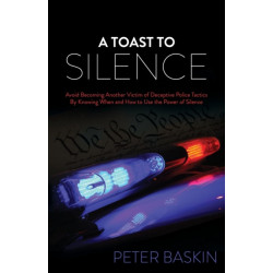 A Toast to Silence: Avoid Becoming Another Victim of Deceptive Police Tactics By Knowing When and How to Use the Power of Silence