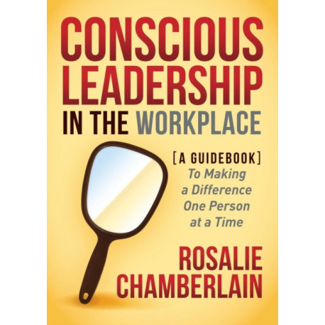 Conscious Leadership in the Workplace: A Guidebook to Making a Difference One Person at a Time