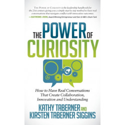 The Power of Curiosity: How to Have Real Conversations that create Collaboration, Innovation and Understanding