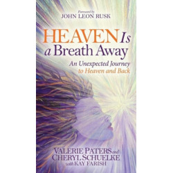 Heaven Is a Breath Away: An Unexpected Journey to Heaven and Back