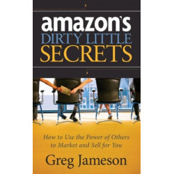 Amazon's Dirty Little Secrets: How to Use the Power of Others to Market and Sell for You