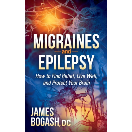 Migraines and Epilepsy: How to Find Relief, Live Well, and Protect Your Brain