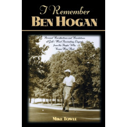 I Remember Ben Hogan: Personal Recollections and Revelations of Golf's Most Fascinating Legend from the People Who Knew Him Best