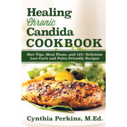 Healing Chronic Candida Cookbook: Diet Tips, Meal Plans, and 125+ Delicious Low-Carb and Paleo-Friendly Recipes