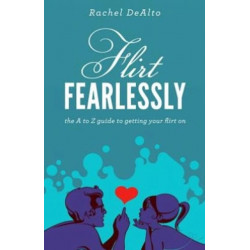 Flirt Fearlessly: The A to Z Guide to Getting Your Flirt On