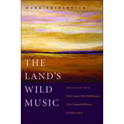 The Land's Wild Music: Encounters with Barry Lopez, Peter Matthiessen, Terry Tempest Williams, and James Galvin