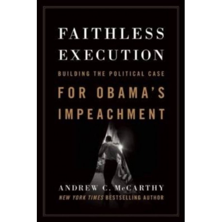 Faithless Execution: Building the Political Case for Obamas Impeachment
