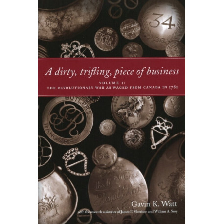 A Dirty, Trifling Piece of Business: Volume 1: The Revolutionary War as Waged from Canada in 1781