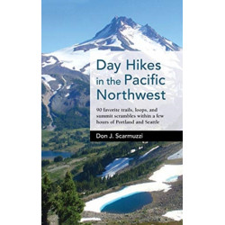 Day Hikes in the Pacific Northwest: 90 Favorite Trails, Loops, and Summit Scrambles within a Few Hours of Portland and Seattle