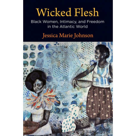 Wicked Flesh: Black Women, Intimacy, and Freedom in the Atlantic World