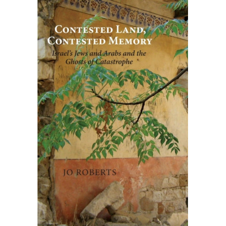 Contested Land, Contested Memory: Israel's Jews and Arabs and the Ghosts of Catastrophe