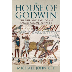 The House of Godwin: The Rise and Fall of an Anglo-Saxon Dynasty
