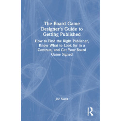 The Board Game Designer's Guide to Getting Published: How to Find the Right Publisher, Know What to Look for in a Contract, and Get Your Board Game Signed