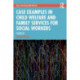 Case Examples in Child Welfare and Family Services for Social Workers