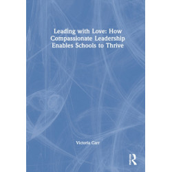 Leading with Love: How Compassionate Leadership Enables Schools to Thrive: How Compassionate Leadership Enables Schools to Thrive